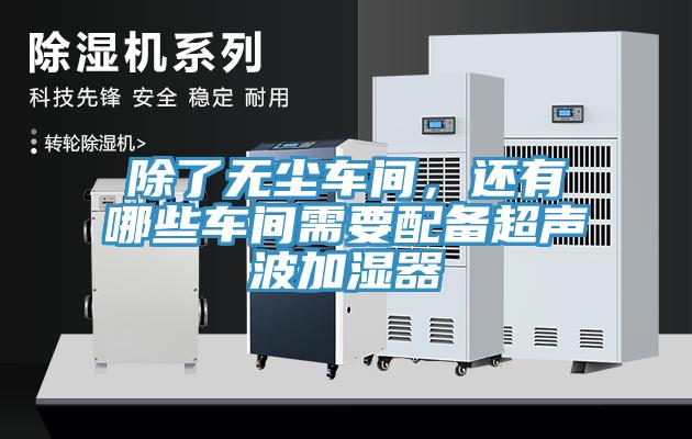 除了无尘车间，还有哪些车间需要配备超声波加湿器