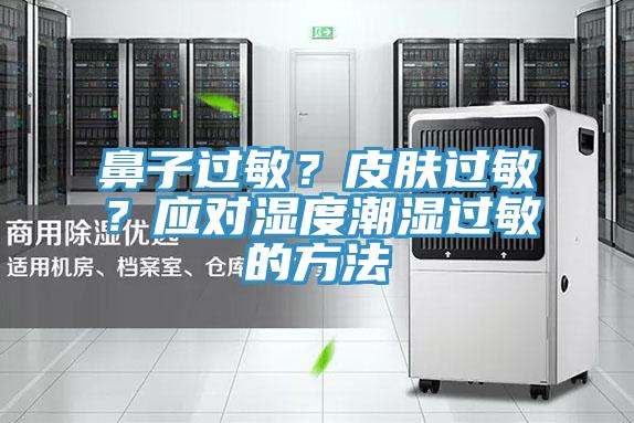 鼻子过敏？皮肤过敏？应对湿度潮湿过敏的方法