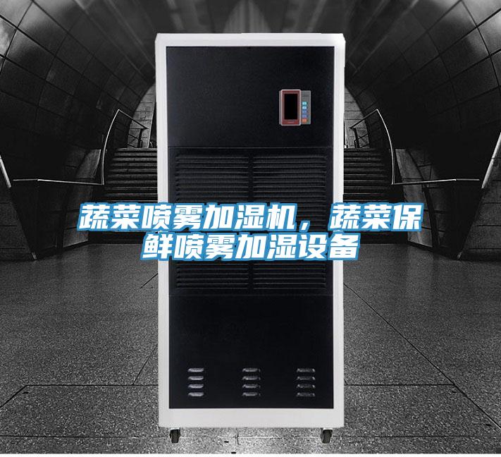 蔬菜喷雾加湿机，蔬菜保鲜喷雾加湿设备