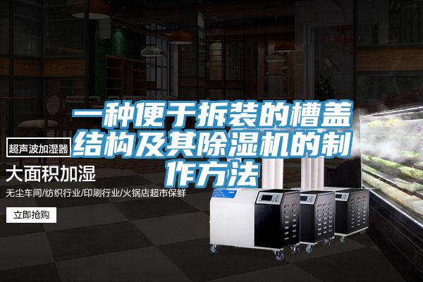 一种便于拆装的槽盖结构及其除湿机的制作方法