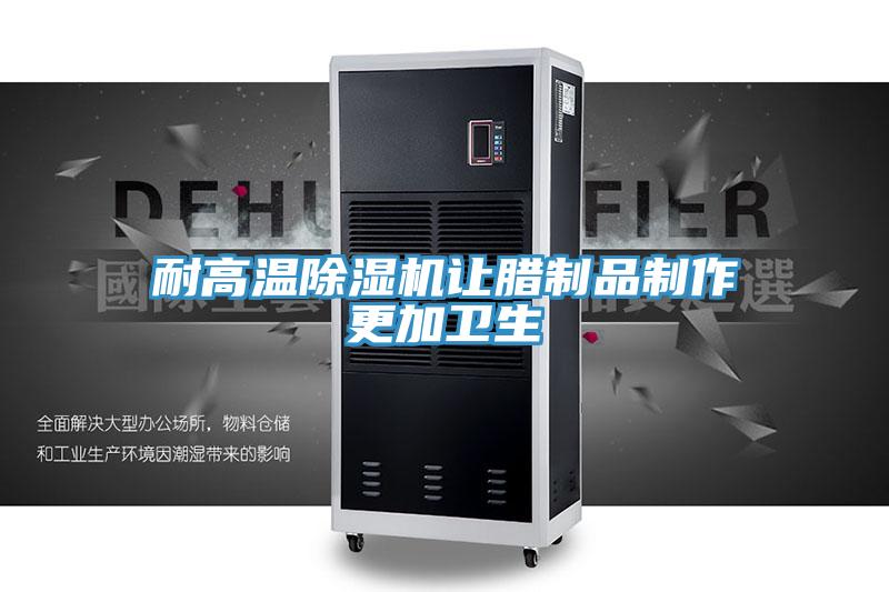 耐高温除湿机让腊制品制作更加卫生