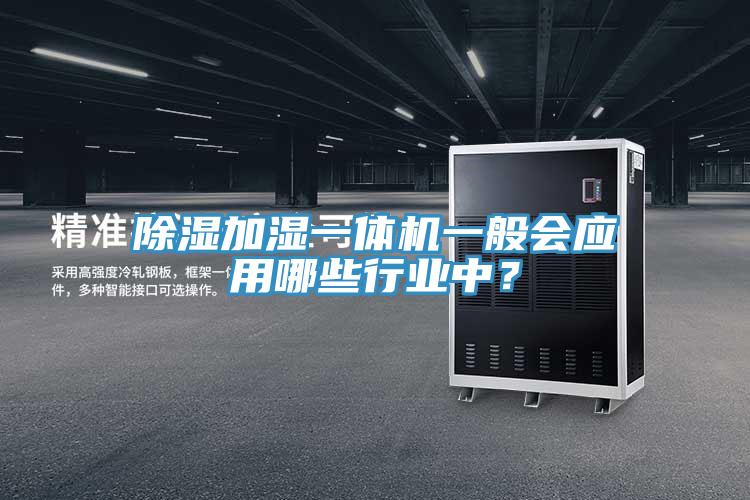 除湿加湿一体机一般会应用哪些行业中？