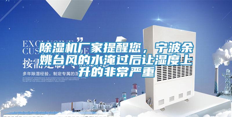 除湿机厂家提醒您，宁波余姚台风的水淹过后让湿度上升的非常严重