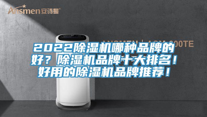 2022除湿机哪种品牌的好？除湿机品牌十大排名！好用的除湿机品牌推荐！