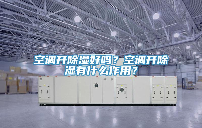空调开除湿好吗？空调开除湿有什么作用？