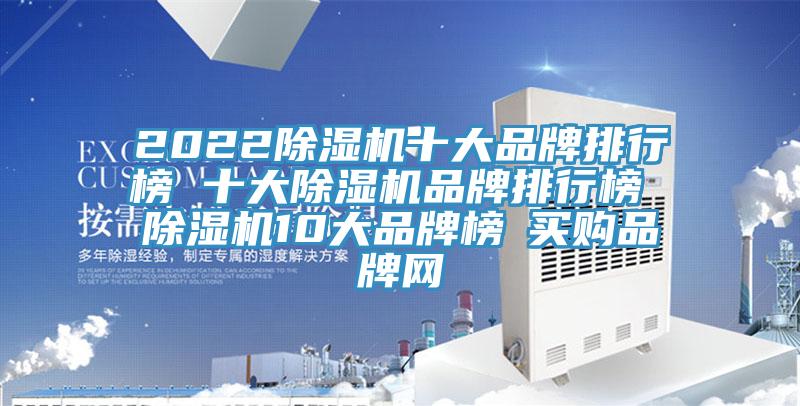 2022除湿机十大品牌排行榜 十大除湿机品牌排行榜 除湿机10大品牌榜→买购品牌网