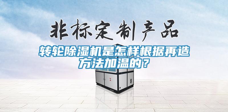 转轮除湿机是怎样根据再造方法加温的？