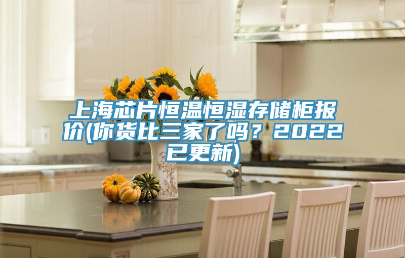 上海芯片恒温恒湿存储柜报价(你货比三家了吗？2022已更新)