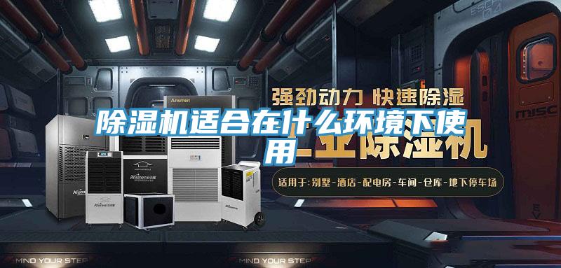除湿机适合在什么环境下使用