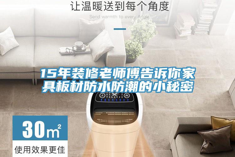 15年装修老师傅告诉你家具板材防水防潮的小秘密