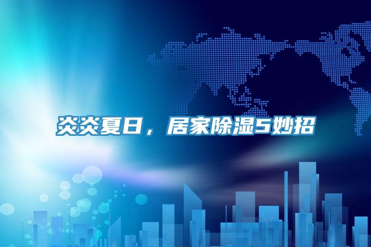 炎炎夏日，居家除湿5妙招