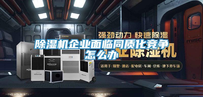 除湿机企业面临同质化竞争怎么办