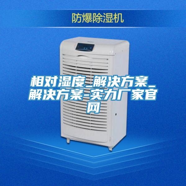相对湿度_解决方案_解决方案-实力厂家官网