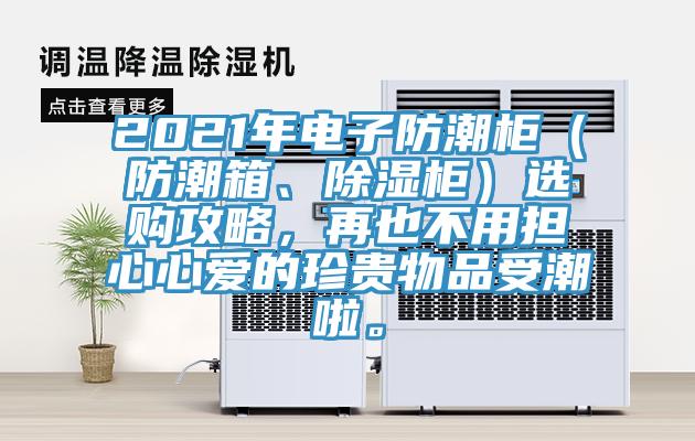 2021年电子防潮柜（防潮箱、除湿柜）选购攻略，再也不用担心心爱的珍贵物品受潮啦。
