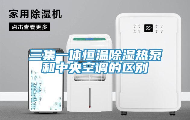 三集一体恒温除湿热泵和中央空调的区别