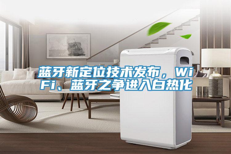 蓝牙新定位技术发布，WiFi、蓝牙之争进入白热化