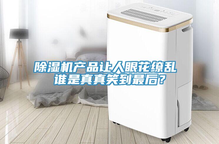 除湿机产品让人眼花缭乱 谁是真真笑到最后？