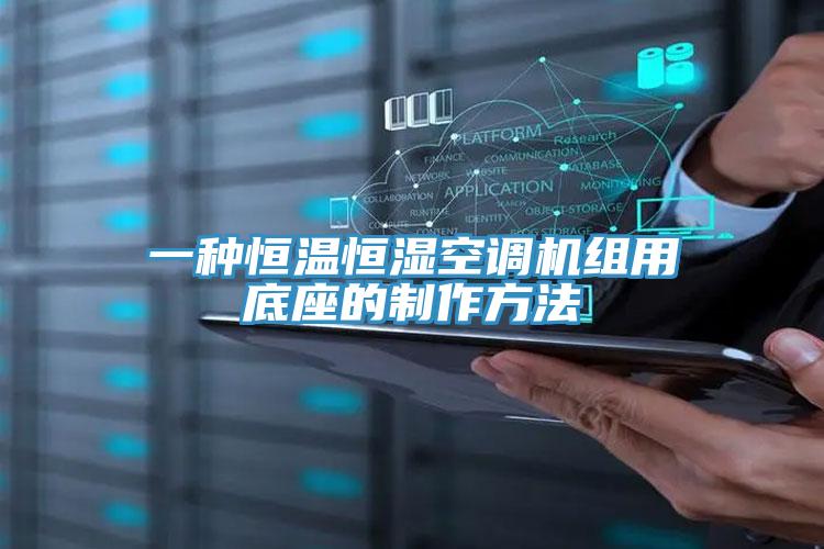 一种恒温恒湿空调机组用底座的制作方法