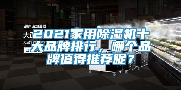 2021家用除湿机十大品牌排行，哪个品牌值得推荐呢？