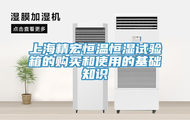 上海精宏恒温恒湿试验箱的购买和使用的基础知识