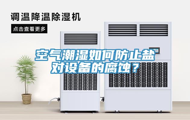 空气潮湿如何防止盐对设备的腐蚀？