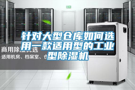 针对大型仓库如何选用一款适用型的工业型除湿机