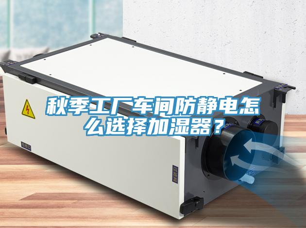 秋季工厂车间防静电怎么选择加湿器？