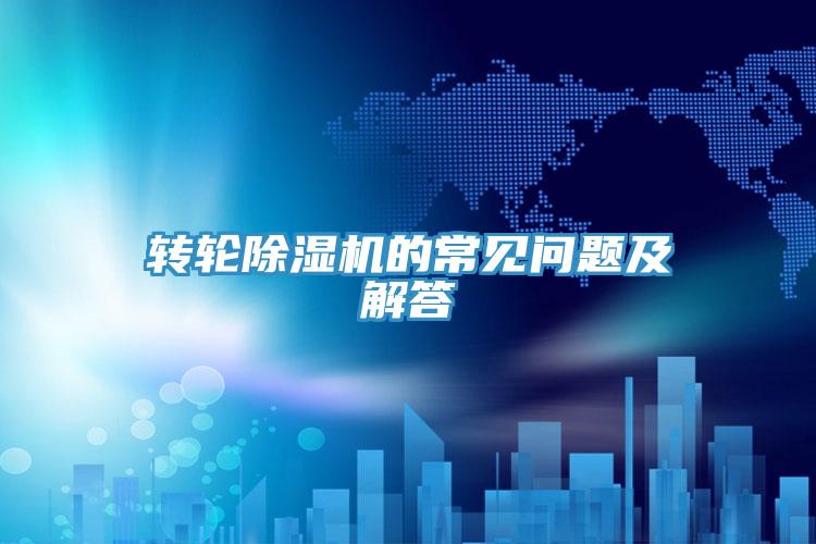 转轮除湿机的常见问题及解答
