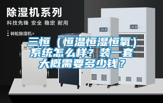 三恒（恒温恒湿恒氧）系统怎么样？装一套大概需要多少钱？