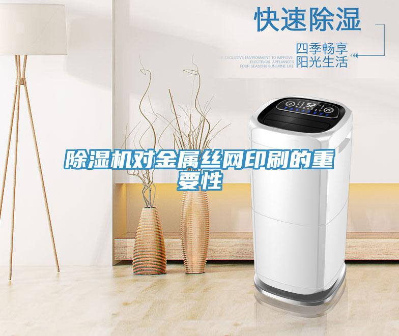 除湿机对金属丝网印刷的重要性