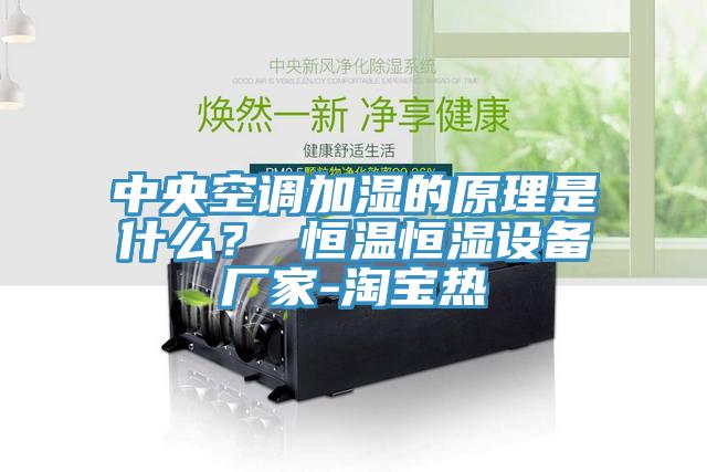 中央空调加湿的原理是什么？ 恒温恒湿设备厂家-淘宝热