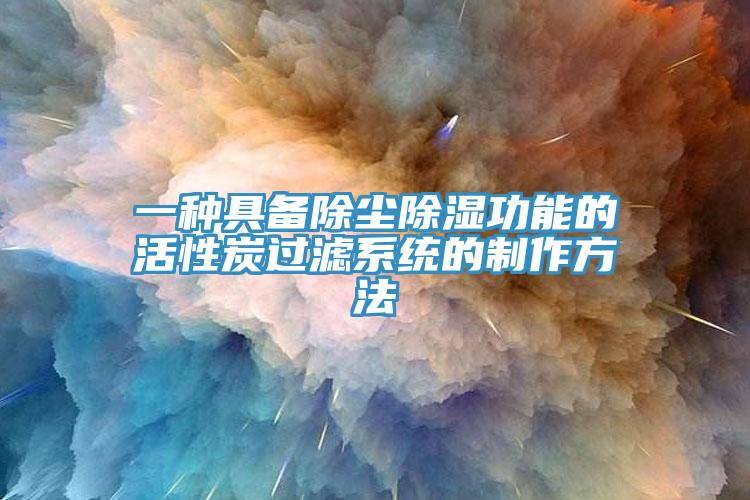 一种具备除尘除湿功能的活性炭过滤系统的制作方法