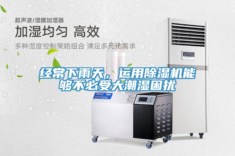 经常下雨天，运用除湿机能够不必受大潮湿困扰