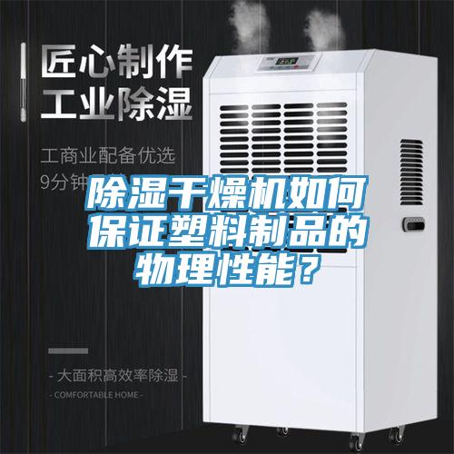 除湿干燥机如何保证塑料制品的物理性能？