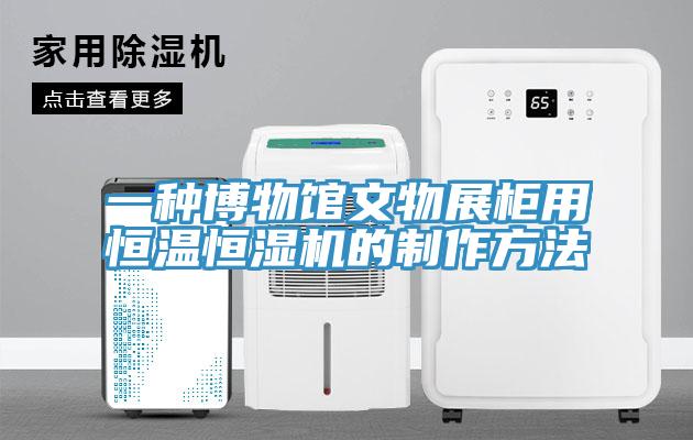 一种博物馆文物展柜用恒温恒湿机的制作方法
