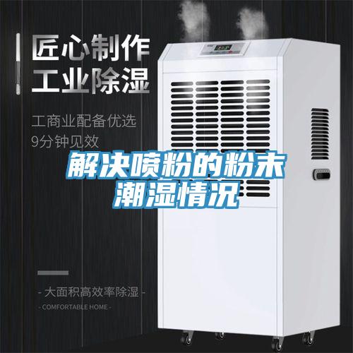 解决喷粉的粉末潮湿情况