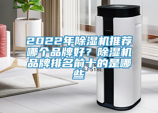 2022年除湿机推荐哪个品牌好？除湿机品牌排名前十的是哪些