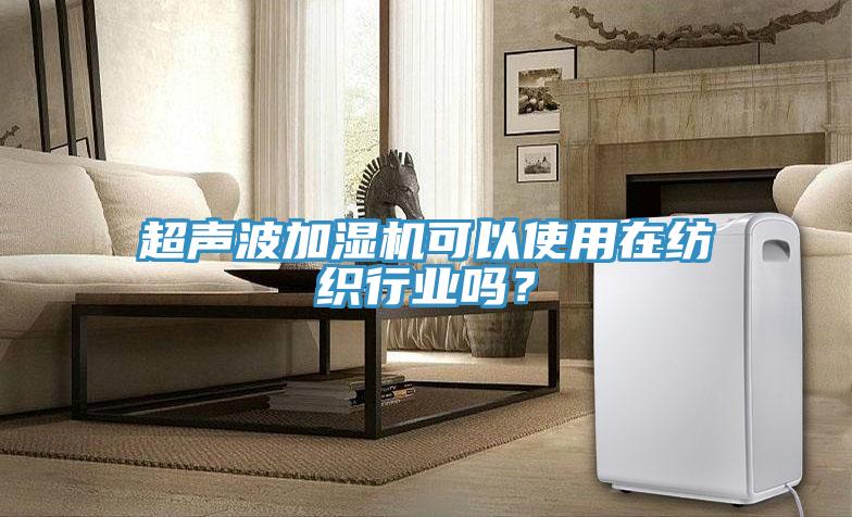 超声波加湿机可以使用在纺织行业吗？