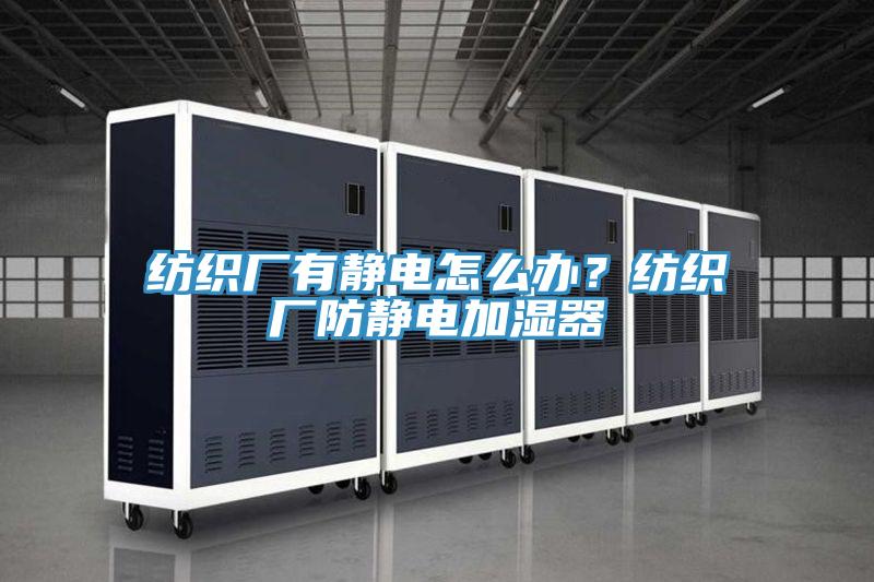 纺织厂有静电怎么办？纺织厂防静电加湿器