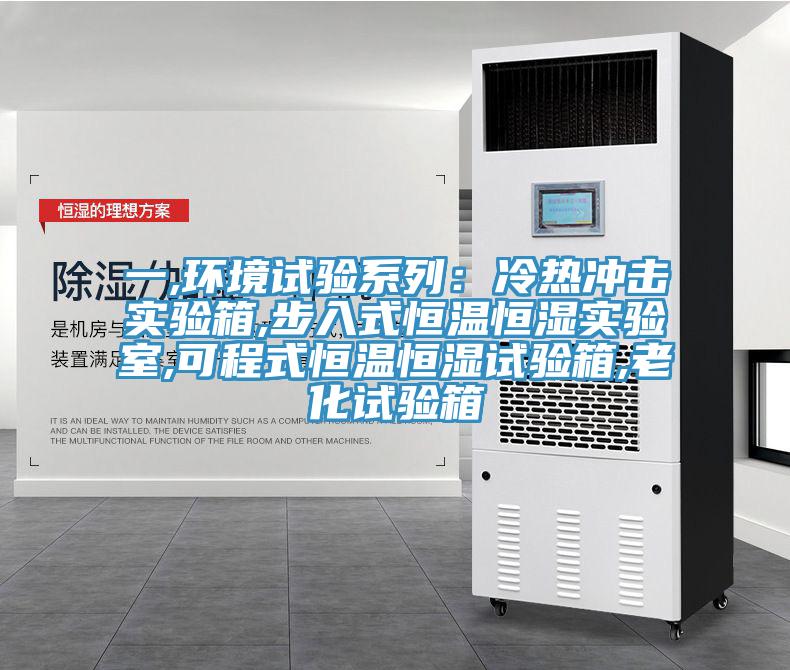 一,环境试验系列：冷热冲击实验箱,步入式恒温恒湿实验室,可程式恒温恒湿试验箱,老化试验箱