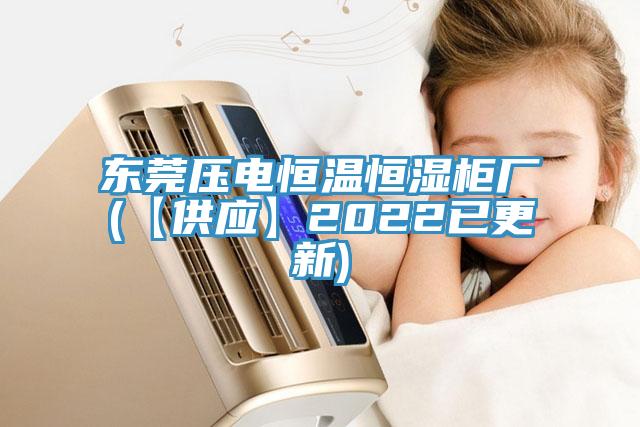 东莞压电恒温恒湿柜厂(【供应】2022已更新)