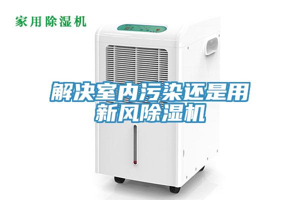 解决室内污染还是用新风除湿机