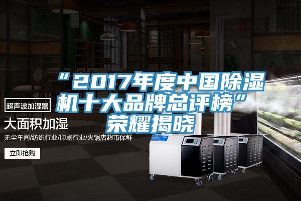 “2017年度中国除湿机十大品牌总评榜”荣耀揭晓