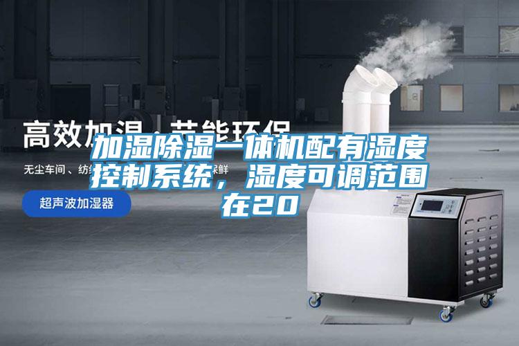 加湿除湿一体机配有湿度控制系统，湿度可调范围在20