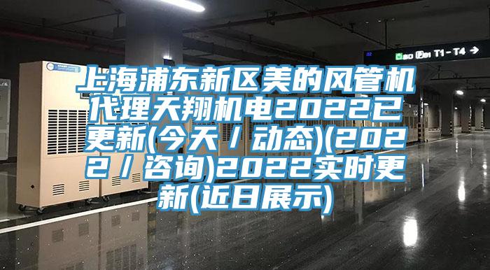 上海浦东新区美的风管机代理天翔机电2022已更新(今天/动态)(2022/咨询)2022实时更新(近日展示)