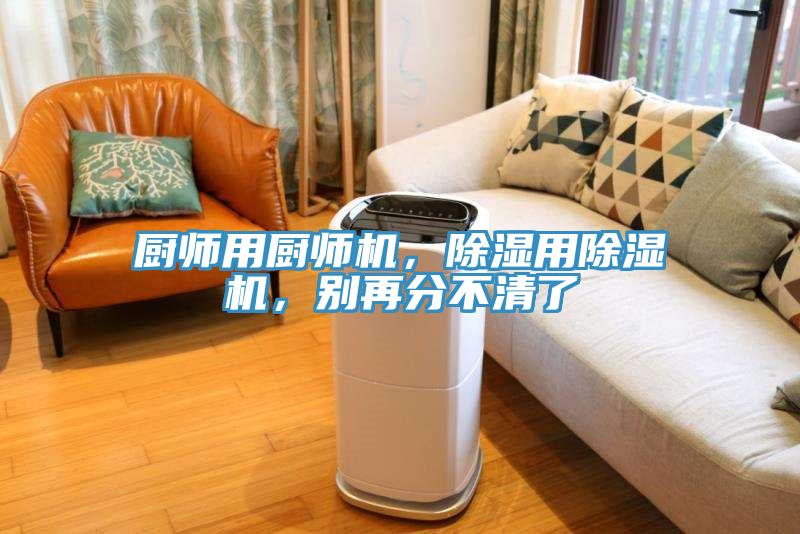 厨师用厨师机，除湿用除湿机，别再分不清了