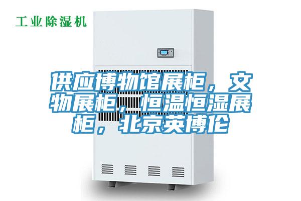 供应博物馆展柜，文物展柜，恒温恒湿展柜，北京英博伦