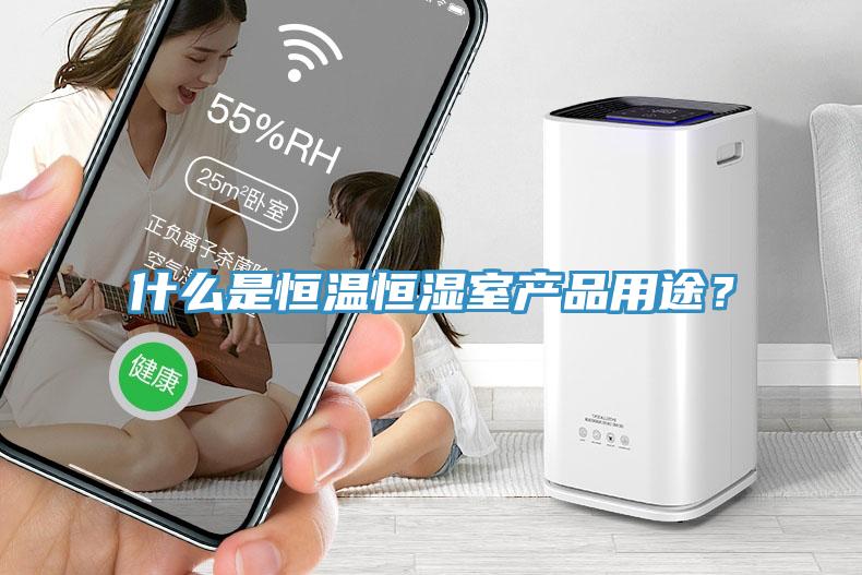 什么是恒温恒湿室产品用途？