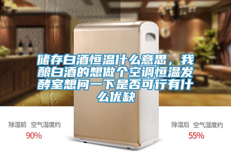 储存白酒恒温什么意思，我酿白酒的想做个空调恒温发酵室想问一下是否可行有什么优缺