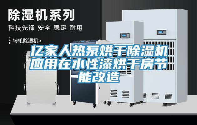 亿家人热泵烘干除湿机应用在水性漆烘干房节能改造